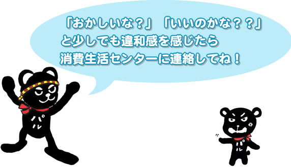 ｢おかしいな？｣｢いいのかな？？｣と少しでも違和感を感じたら消費生活センターに連絡してね！